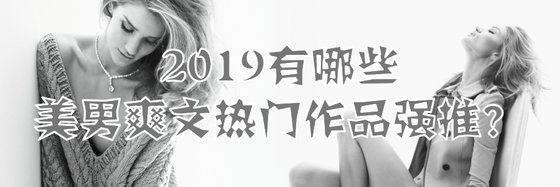 2019有哪些美男爽文热门作品强推？