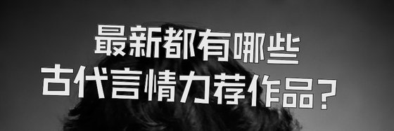 最新都有哪些古代言情力荐作品？