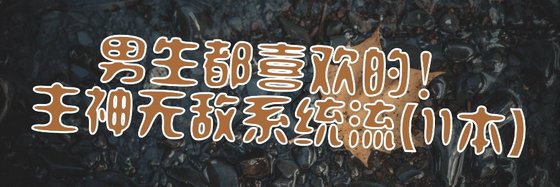 男生都喜欢的！主神无敌系统流(11本)