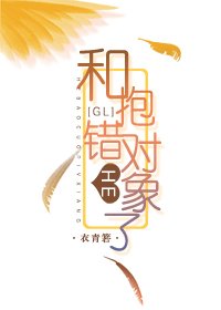 跟抱错的对象HE了（GL）