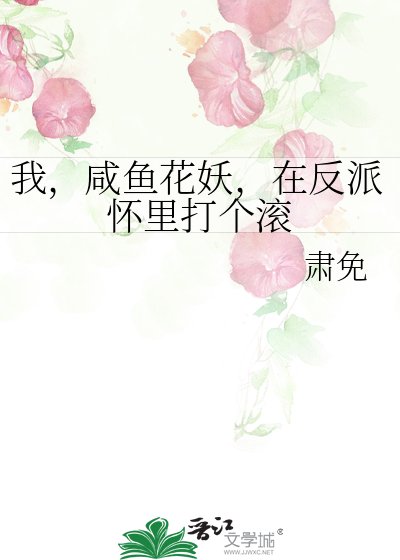 我,咸鱼花妖,在反派怀里打个扶
