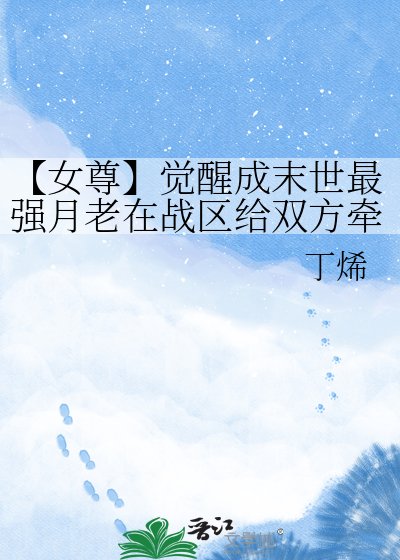 【女尊】觉醒成末世最强月老在战区给双方牵哄线