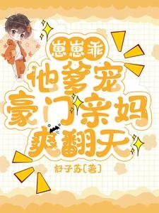 崽崽乖,他爹宠,豪门亲妈爽翻天/穿成反派亲妈,被纯情老公宠爆了